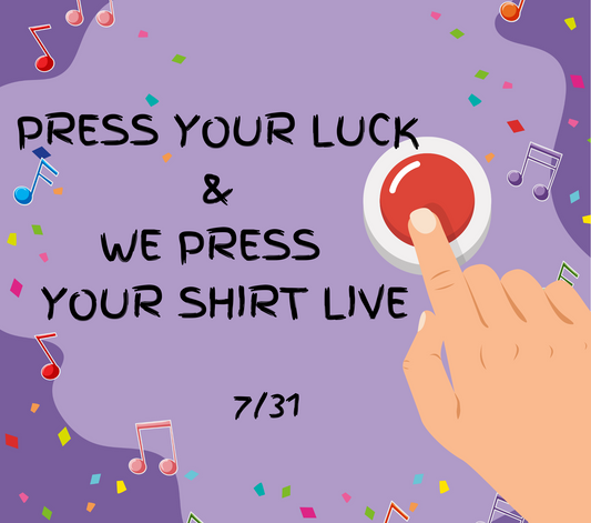 Press Your LUCK &  WE Press your Shirt live!!  7/31 ALL NEW PRINTS